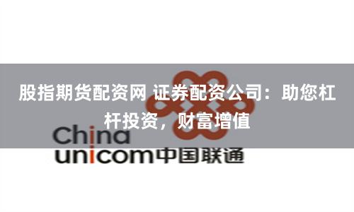 股指期货配资网 证券配资公司：助您杠杆投资，财富增值