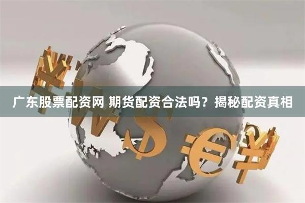 广东股票配资网 期货配资合法吗？揭秘配资真相