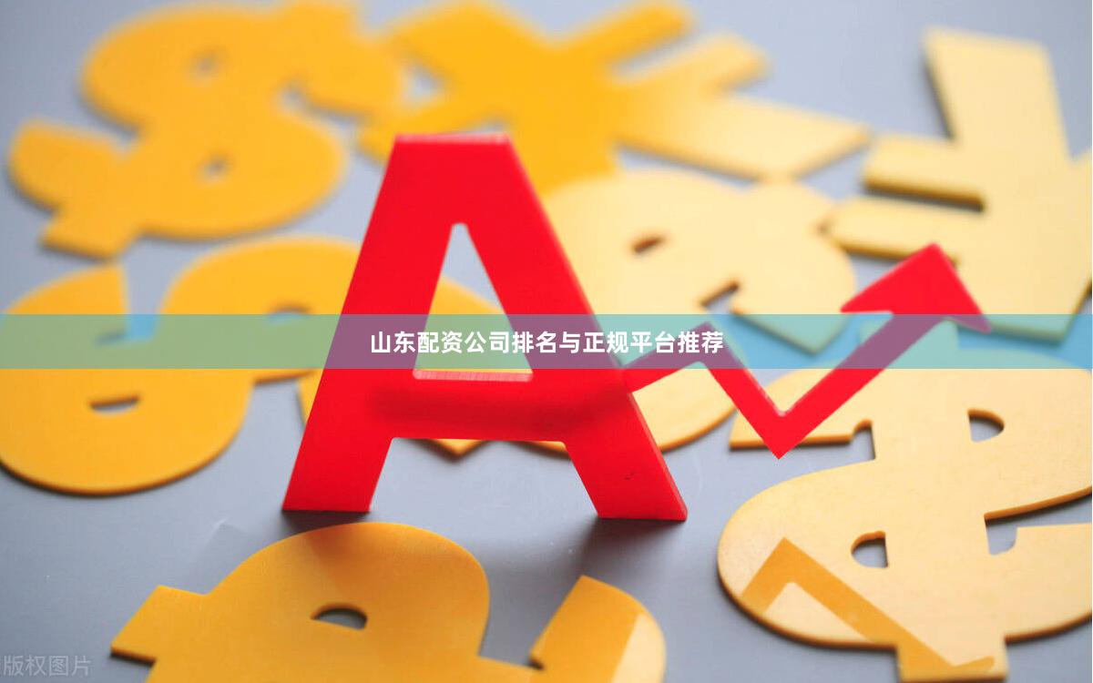 山东配资公司排名与正规平台推荐