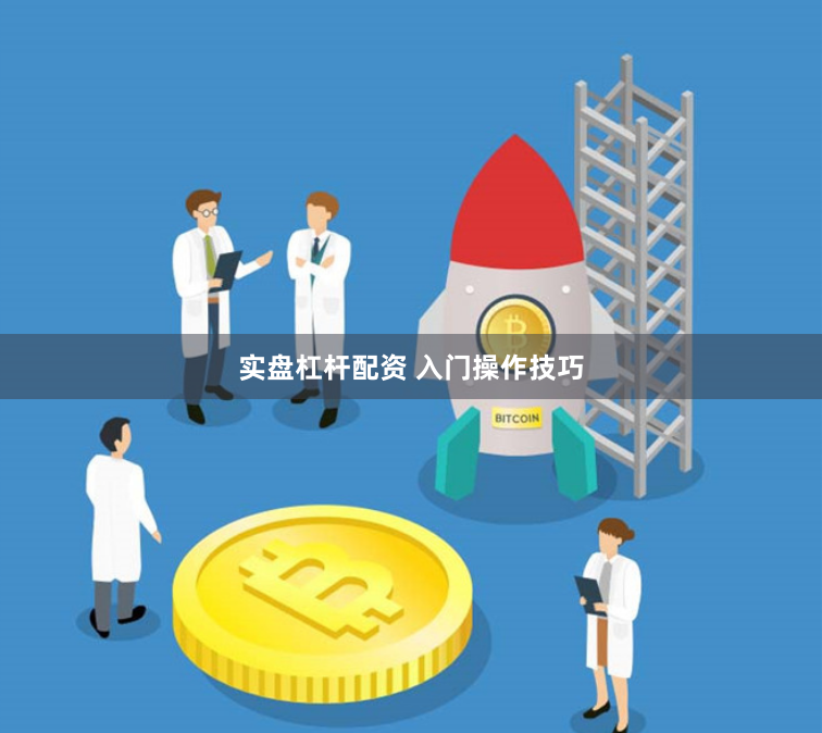 实盘杠杆配资 入门操作技巧