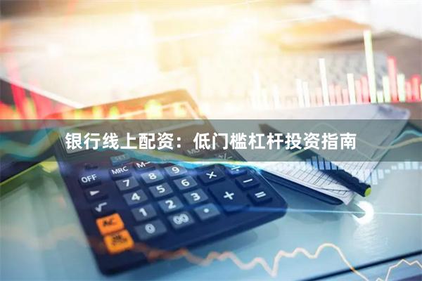 银行线上配资：低门槛杠杆投资指南