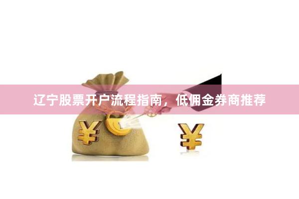 辽宁股票开户流程指南，低佣金券商推荐