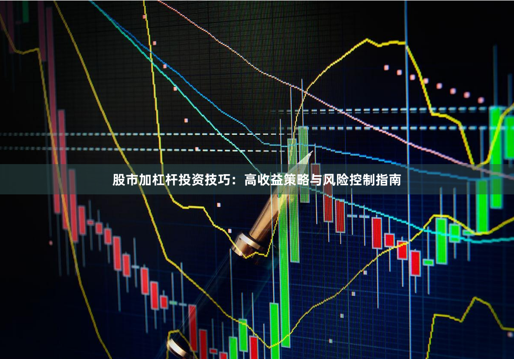 股市加杠杆投资技巧：高收益策略与风险控制指南