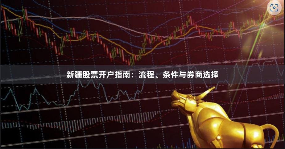 新疆股票开户指南：流程、条件与券商选择
