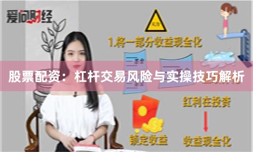 股票配资：杠杆交易风险与实操技巧解析