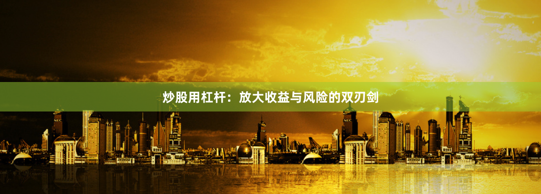 炒股用杠杆：放大收益与风险的双刃剑