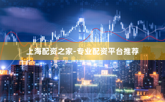 上海配资之家-专业配资平台推荐